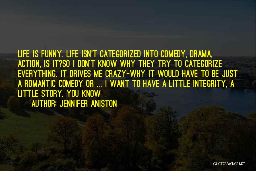 Jennifer Aniston Quotes: Life Is Funny. Life Isn't Categorized Into Comedy, Drama, Action, Is It?so I Don't Know Why They Try To Categorize