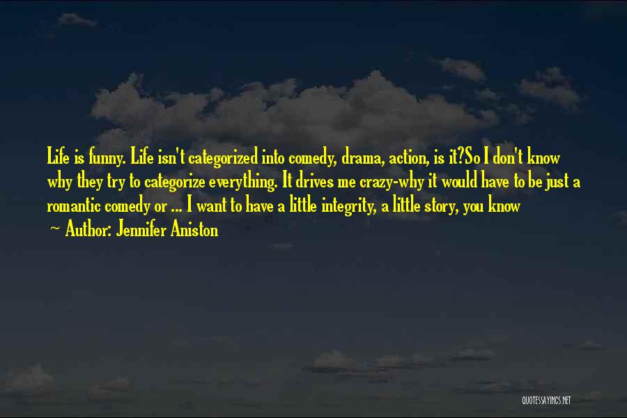 Jennifer Aniston Quotes: Life Is Funny. Life Isn't Categorized Into Comedy, Drama, Action, Is It?so I Don't Know Why They Try To Categorize