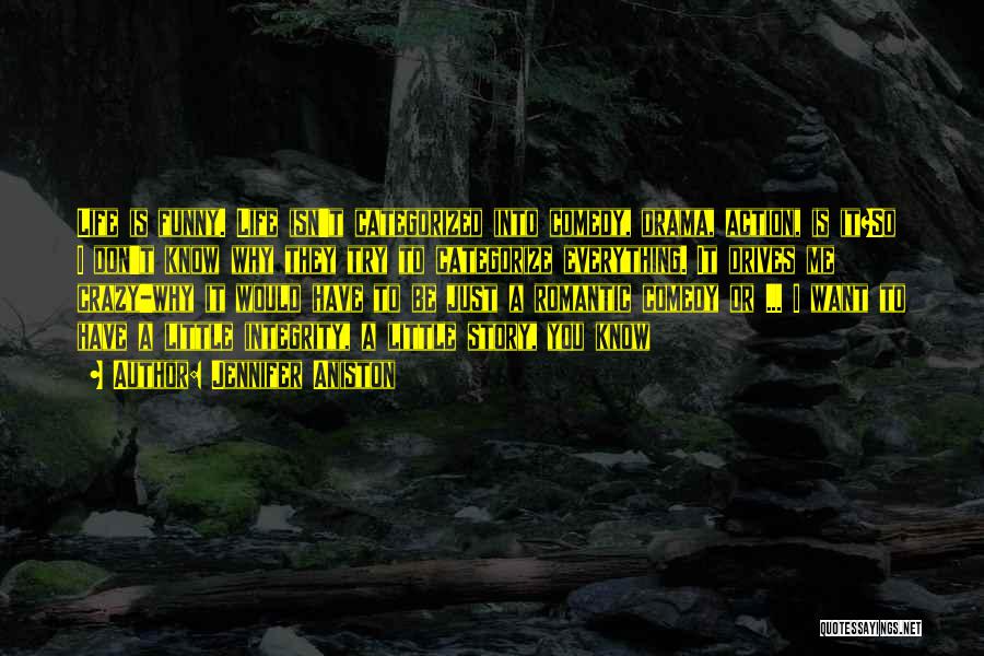 Jennifer Aniston Quotes: Life Is Funny. Life Isn't Categorized Into Comedy, Drama, Action, Is It?so I Don't Know Why They Try To Categorize