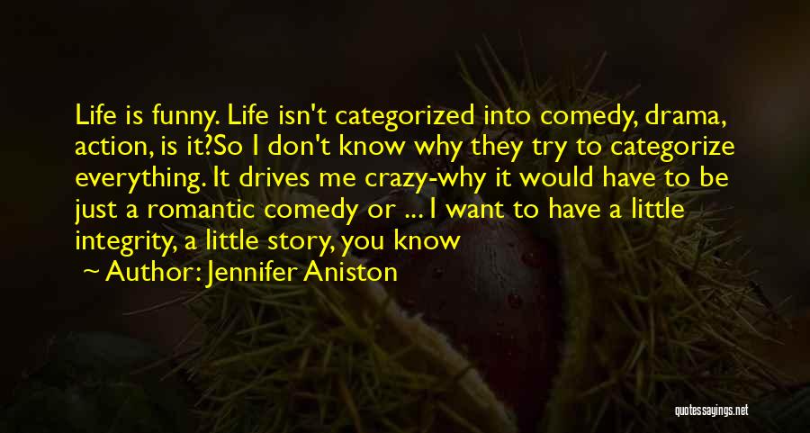 Jennifer Aniston Quotes: Life Is Funny. Life Isn't Categorized Into Comedy, Drama, Action, Is It?so I Don't Know Why They Try To Categorize