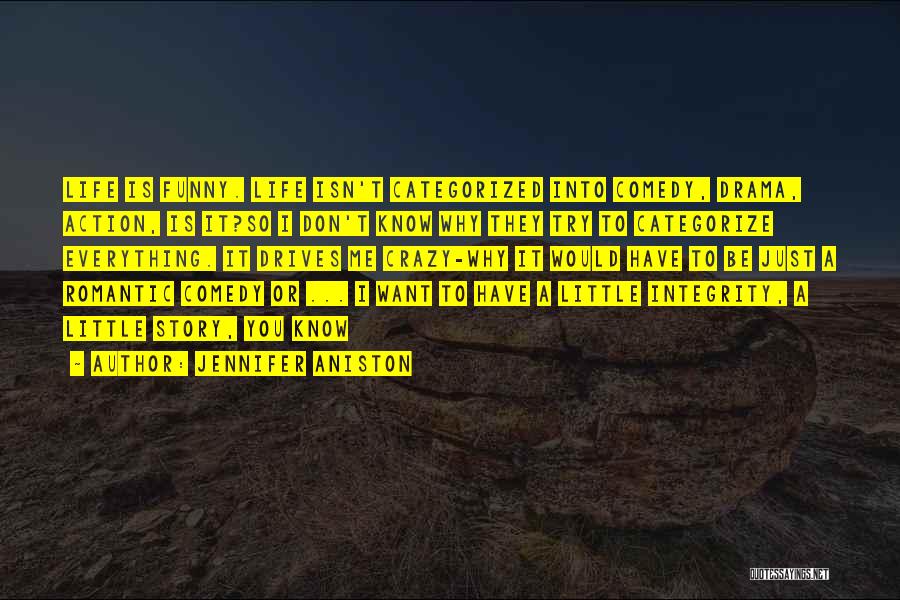 Jennifer Aniston Quotes: Life Is Funny. Life Isn't Categorized Into Comedy, Drama, Action, Is It?so I Don't Know Why They Try To Categorize
