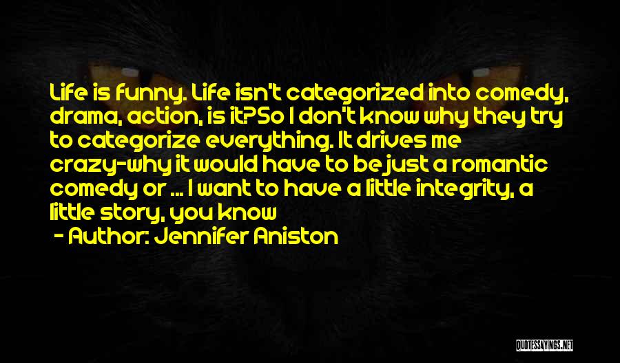 Jennifer Aniston Quotes: Life Is Funny. Life Isn't Categorized Into Comedy, Drama, Action, Is It?so I Don't Know Why They Try To Categorize