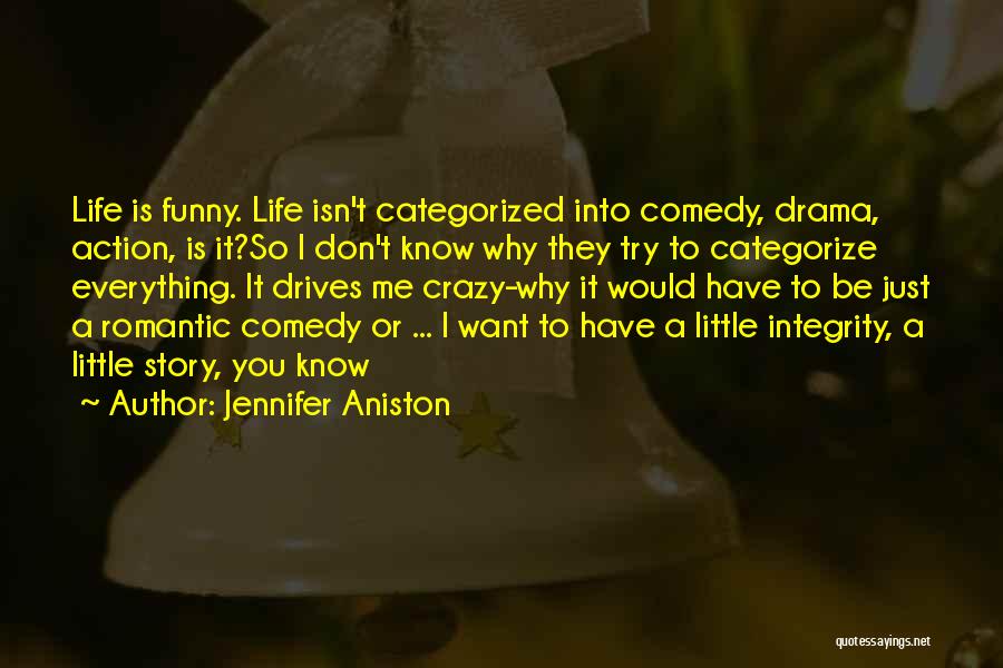 Jennifer Aniston Quotes: Life Is Funny. Life Isn't Categorized Into Comedy, Drama, Action, Is It?so I Don't Know Why They Try To Categorize