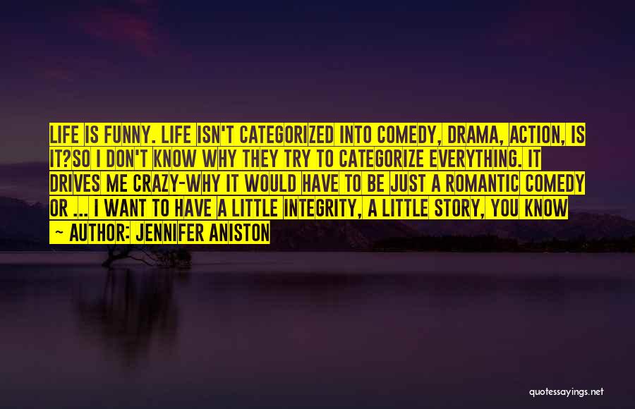 Jennifer Aniston Quotes: Life Is Funny. Life Isn't Categorized Into Comedy, Drama, Action, Is It?so I Don't Know Why They Try To Categorize