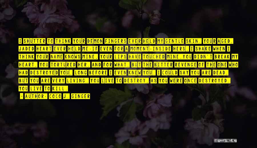 Coco J. Ginger Quotes: I Shutter To Think Your Demon Fingers Ever Held My Gentle Skin. Your Aged, Jaded Heart Ever Held Me-if Even