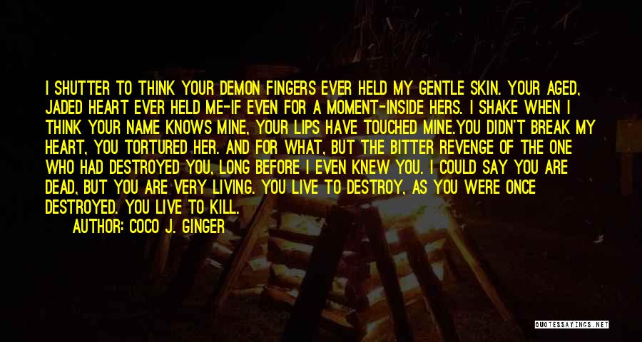 Coco J. Ginger Quotes: I Shutter To Think Your Demon Fingers Ever Held My Gentle Skin. Your Aged, Jaded Heart Ever Held Me-if Even