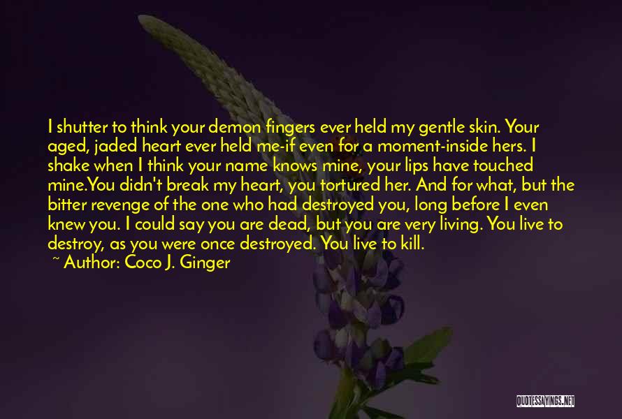 Coco J. Ginger Quotes: I Shutter To Think Your Demon Fingers Ever Held My Gentle Skin. Your Aged, Jaded Heart Ever Held Me-if Even