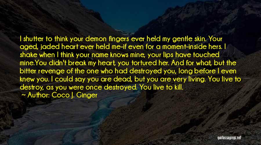 Coco J. Ginger Quotes: I Shutter To Think Your Demon Fingers Ever Held My Gentle Skin. Your Aged, Jaded Heart Ever Held Me-if Even