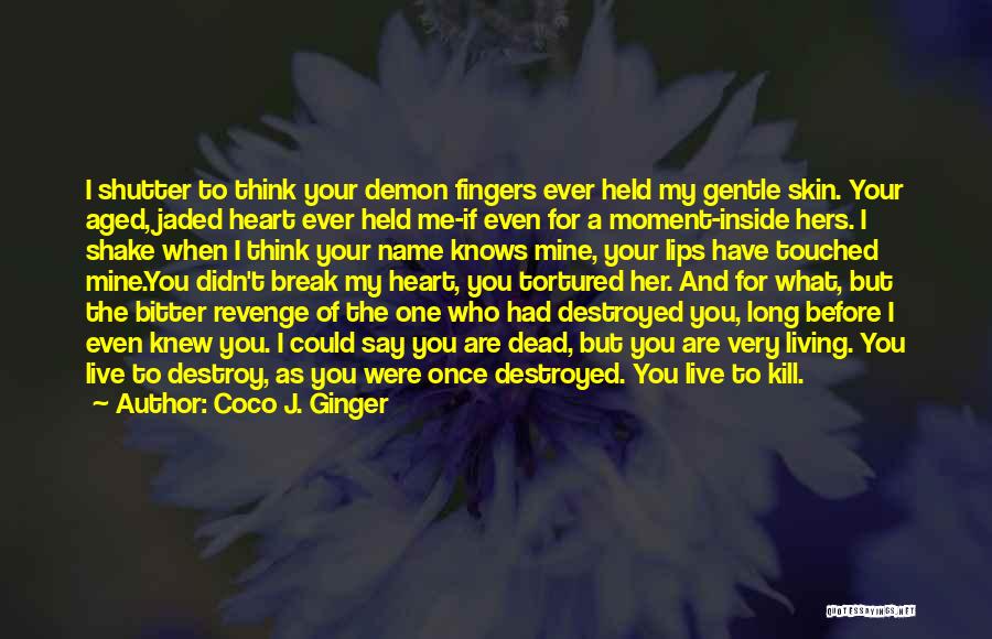 Coco J. Ginger Quotes: I Shutter To Think Your Demon Fingers Ever Held My Gentle Skin. Your Aged, Jaded Heart Ever Held Me-if Even