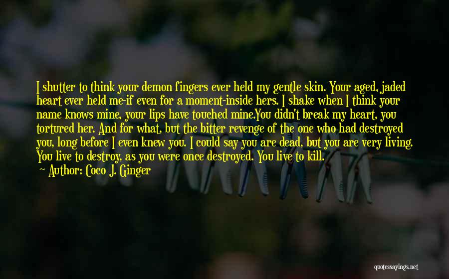 Coco J. Ginger Quotes: I Shutter To Think Your Demon Fingers Ever Held My Gentle Skin. Your Aged, Jaded Heart Ever Held Me-if Even