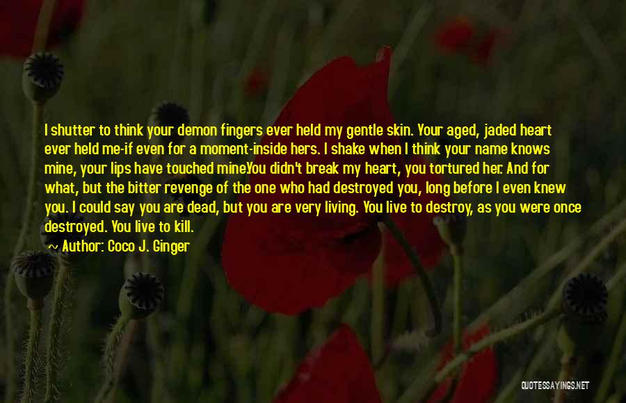 Coco J. Ginger Quotes: I Shutter To Think Your Demon Fingers Ever Held My Gentle Skin. Your Aged, Jaded Heart Ever Held Me-if Even