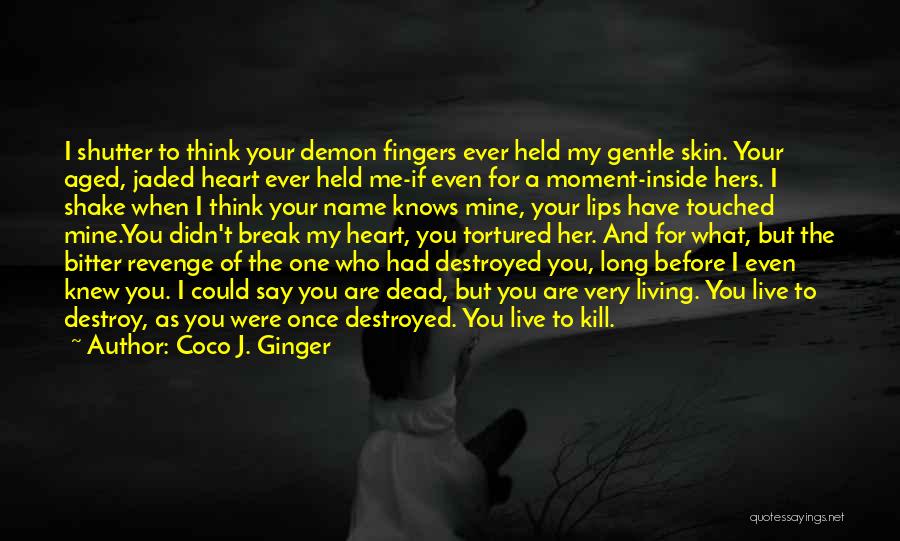 Coco J. Ginger Quotes: I Shutter To Think Your Demon Fingers Ever Held My Gentle Skin. Your Aged, Jaded Heart Ever Held Me-if Even