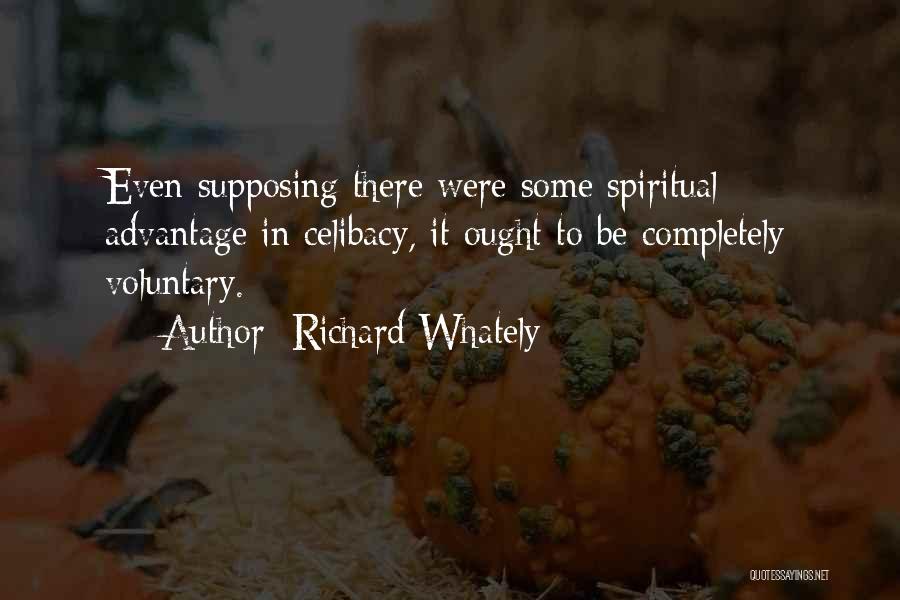 Richard Whately Quotes: Even Supposing There Were Some Spiritual Advantage In Celibacy, It Ought To Be Completely Voluntary.