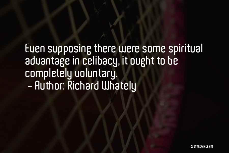 Richard Whately Quotes: Even Supposing There Were Some Spiritual Advantage In Celibacy, It Ought To Be Completely Voluntary.