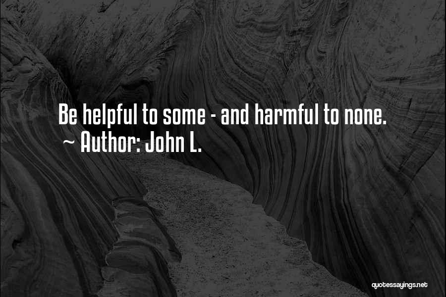 John L. Quotes: Be Helpful To Some - And Harmful To None.