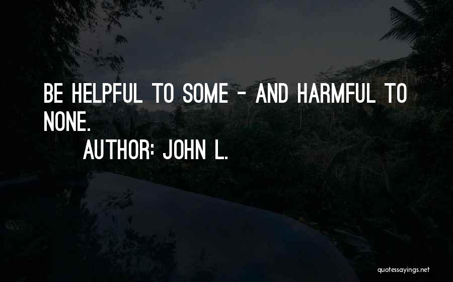 John L. Quotes: Be Helpful To Some - And Harmful To None.