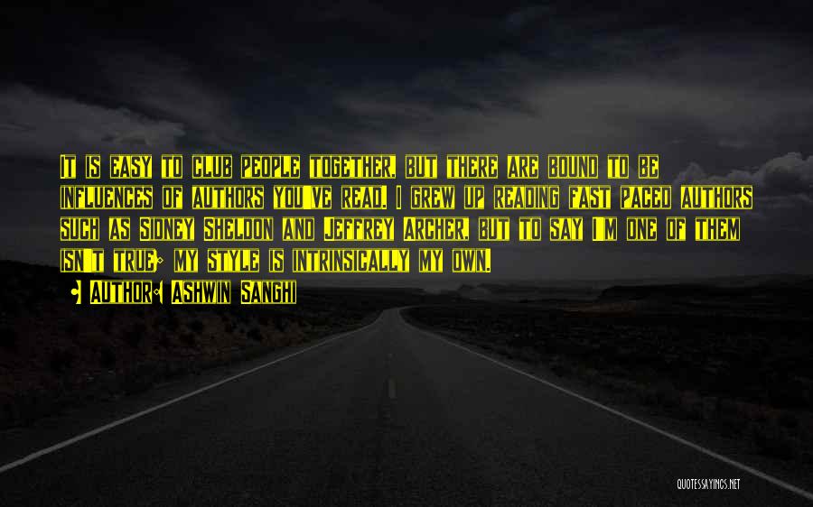 Ashwin Sanghi Quotes: It Is Easy To Club People Together, But There Are Bound To Be Influences Of Authors You've Read. I Grew