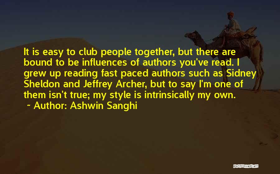 Ashwin Sanghi Quotes: It Is Easy To Club People Together, But There Are Bound To Be Influences Of Authors You've Read. I Grew