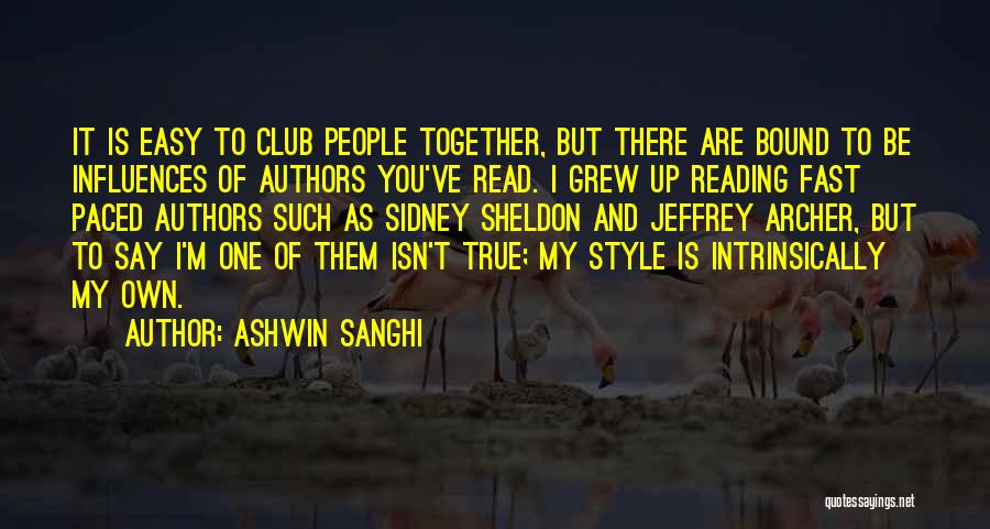 Ashwin Sanghi Quotes: It Is Easy To Club People Together, But There Are Bound To Be Influences Of Authors You've Read. I Grew