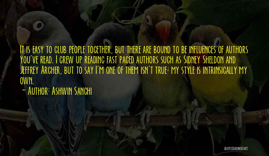 Ashwin Sanghi Quotes: It Is Easy To Club People Together, But There Are Bound To Be Influences Of Authors You've Read. I Grew