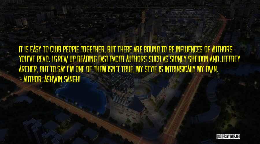 Ashwin Sanghi Quotes: It Is Easy To Club People Together, But There Are Bound To Be Influences Of Authors You've Read. I Grew