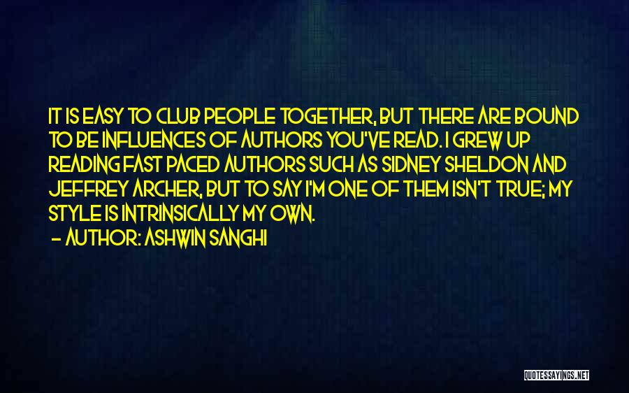 Ashwin Sanghi Quotes: It Is Easy To Club People Together, But There Are Bound To Be Influences Of Authors You've Read. I Grew