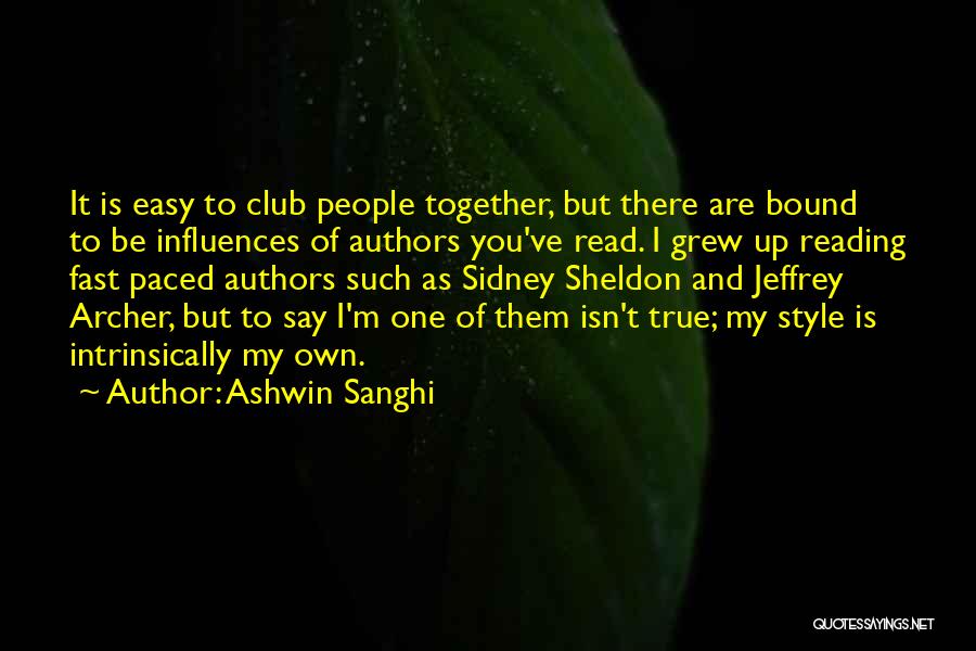 Ashwin Sanghi Quotes: It Is Easy To Club People Together, But There Are Bound To Be Influences Of Authors You've Read. I Grew