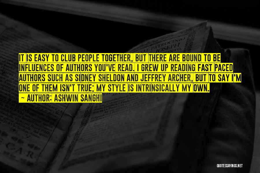 Ashwin Sanghi Quotes: It Is Easy To Club People Together, But There Are Bound To Be Influences Of Authors You've Read. I Grew