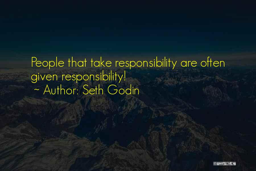 Seth Godin Quotes: People That Take Responsibility Are Often Given Responsibility!