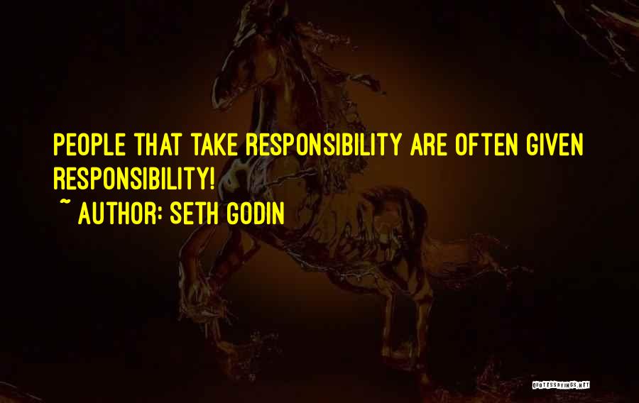 Seth Godin Quotes: People That Take Responsibility Are Often Given Responsibility!