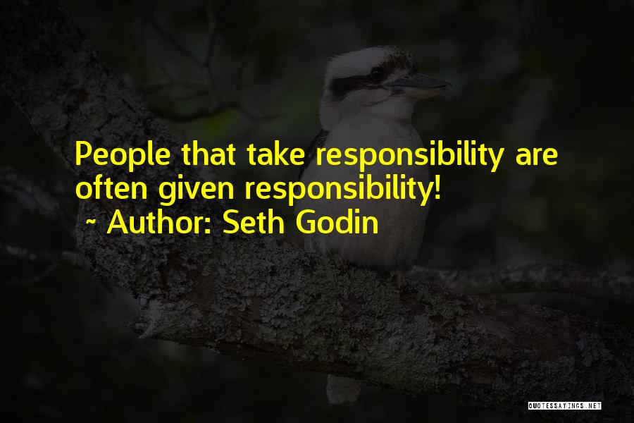 Seth Godin Quotes: People That Take Responsibility Are Often Given Responsibility!