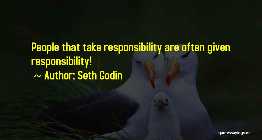 Seth Godin Quotes: People That Take Responsibility Are Often Given Responsibility!