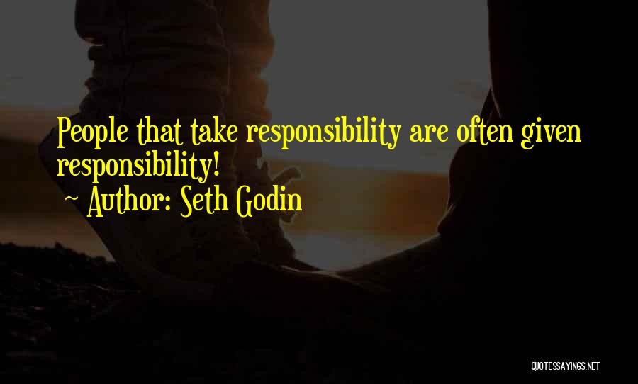 Seth Godin Quotes: People That Take Responsibility Are Often Given Responsibility!