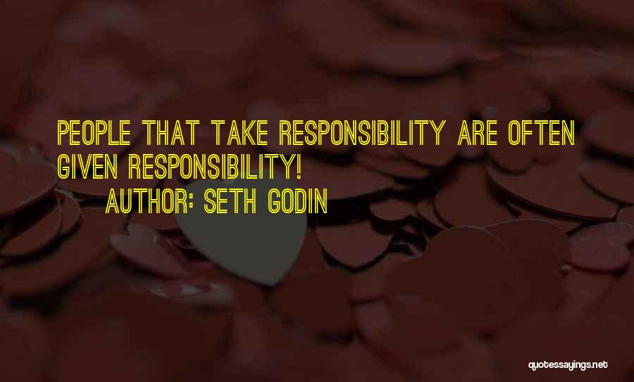 Seth Godin Quotes: People That Take Responsibility Are Often Given Responsibility!