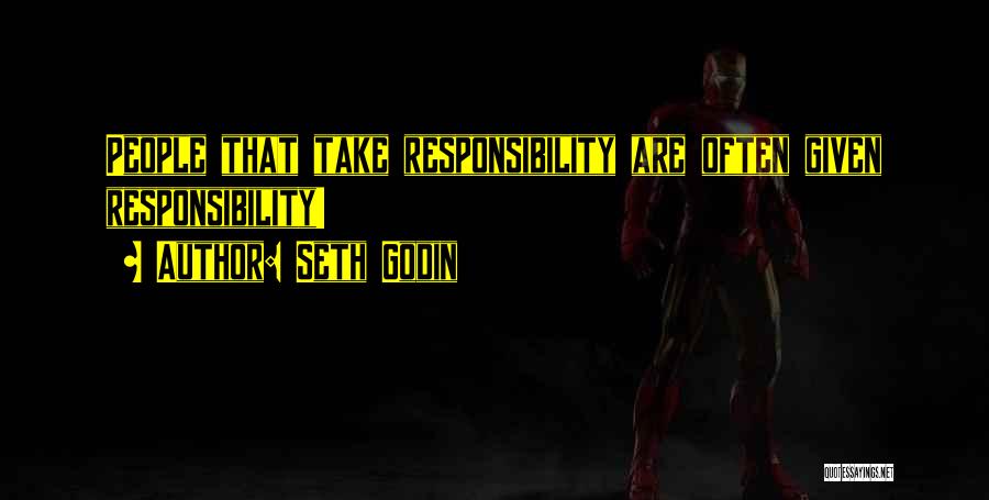 Seth Godin Quotes: People That Take Responsibility Are Often Given Responsibility!