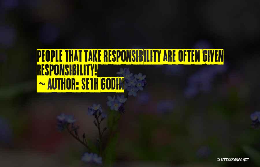 Seth Godin Quotes: People That Take Responsibility Are Often Given Responsibility!