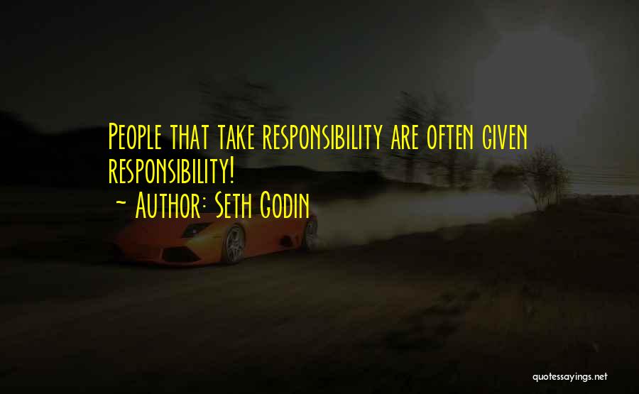Seth Godin Quotes: People That Take Responsibility Are Often Given Responsibility!