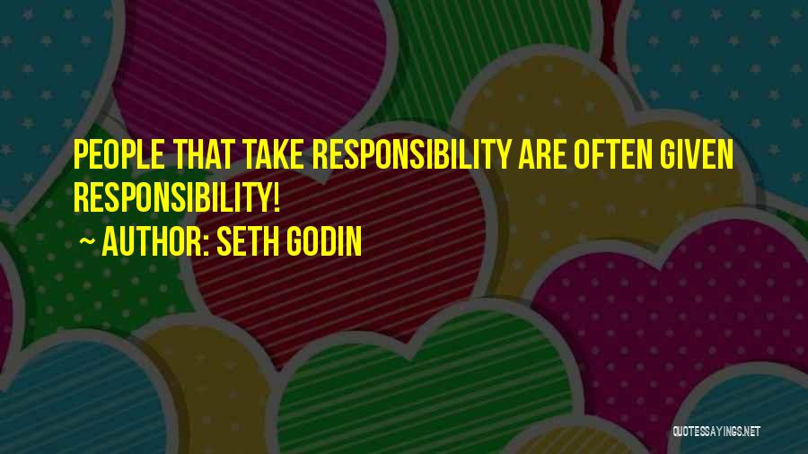 Seth Godin Quotes: People That Take Responsibility Are Often Given Responsibility!