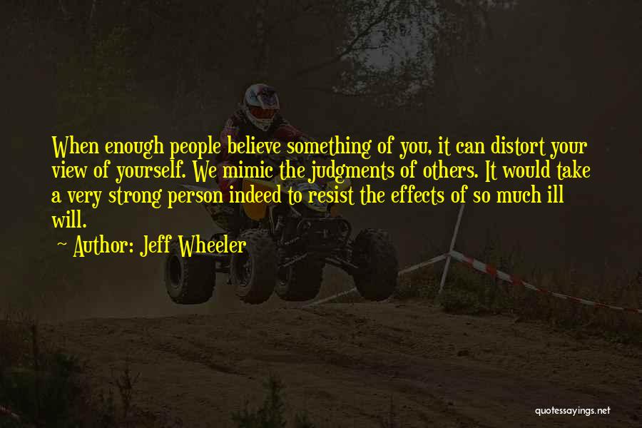 Jeff Wheeler Quotes: When Enough People Believe Something Of You, It Can Distort Your View Of Yourself. We Mimic The Judgments Of Others.