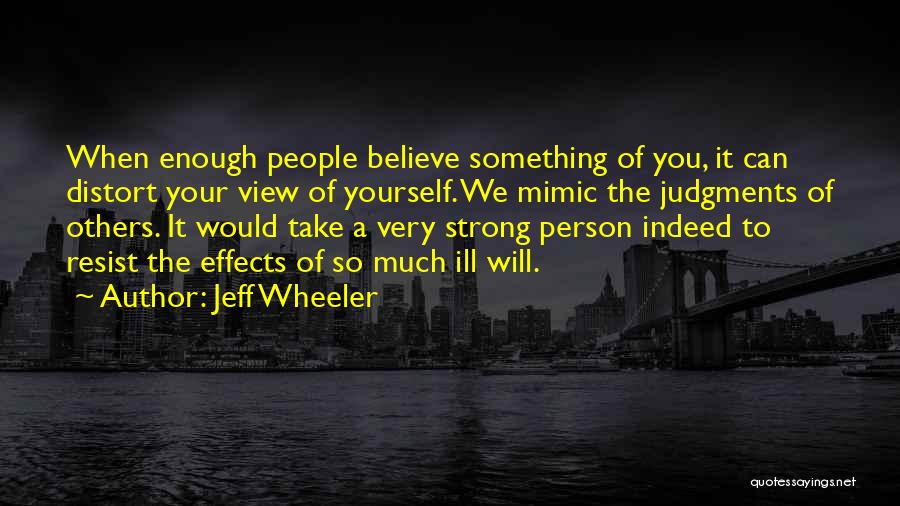 Jeff Wheeler Quotes: When Enough People Believe Something Of You, It Can Distort Your View Of Yourself. We Mimic The Judgments Of Others.