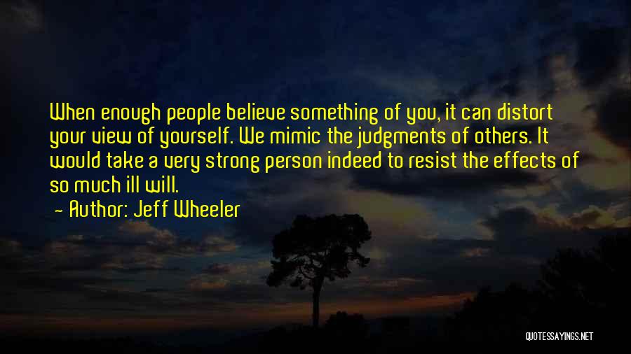 Jeff Wheeler Quotes: When Enough People Believe Something Of You, It Can Distort Your View Of Yourself. We Mimic The Judgments Of Others.