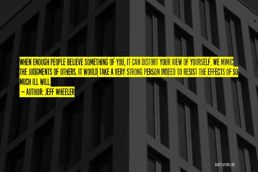 Jeff Wheeler Quotes: When Enough People Believe Something Of You, It Can Distort Your View Of Yourself. We Mimic The Judgments Of Others.
