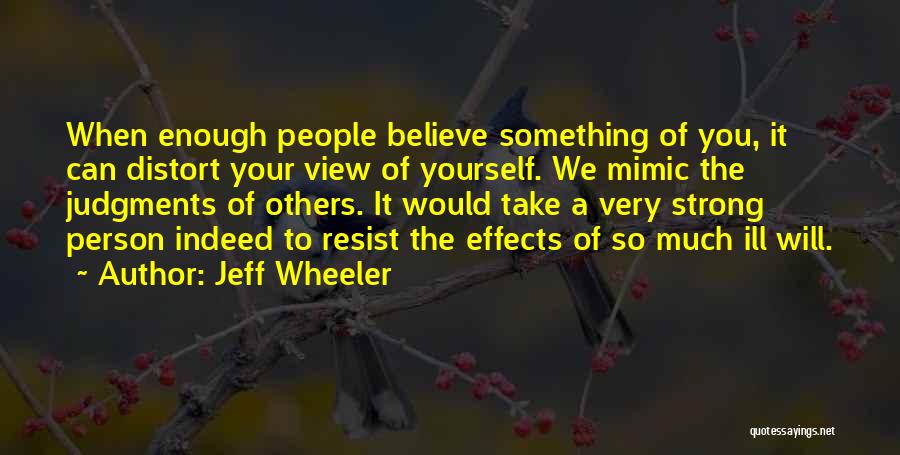 Jeff Wheeler Quotes: When Enough People Believe Something Of You, It Can Distort Your View Of Yourself. We Mimic The Judgments Of Others.
