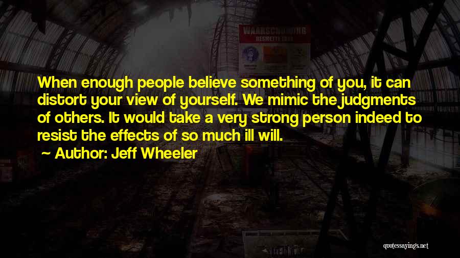 Jeff Wheeler Quotes: When Enough People Believe Something Of You, It Can Distort Your View Of Yourself. We Mimic The Judgments Of Others.