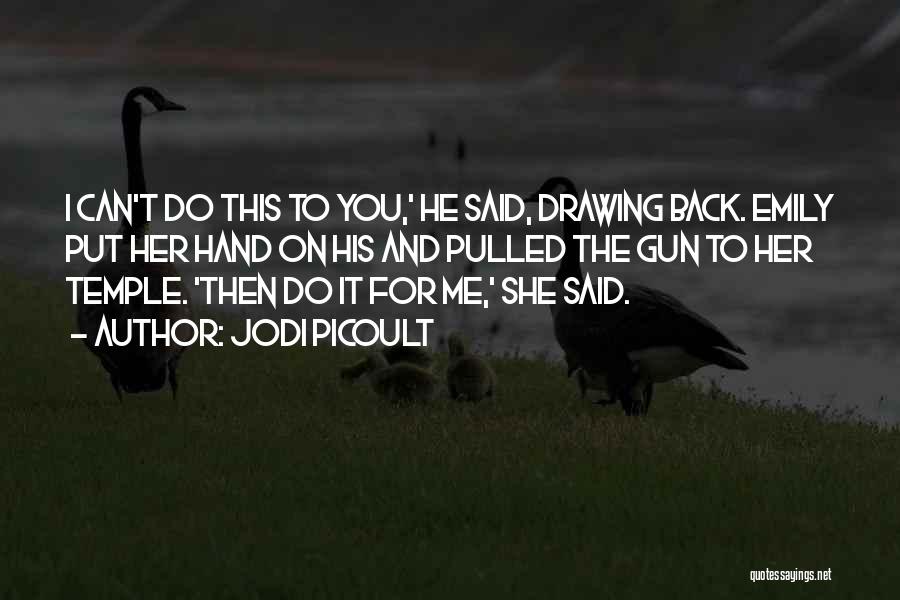 Jodi Picoult Quotes: I Can't Do This To You,' He Said, Drawing Back. Emily Put Her Hand On His And Pulled The Gun