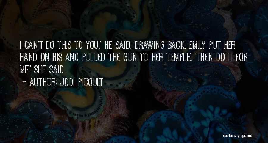 Jodi Picoult Quotes: I Can't Do This To You,' He Said, Drawing Back. Emily Put Her Hand On His And Pulled The Gun