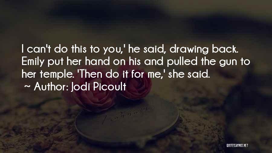 Jodi Picoult Quotes: I Can't Do This To You,' He Said, Drawing Back. Emily Put Her Hand On His And Pulled The Gun