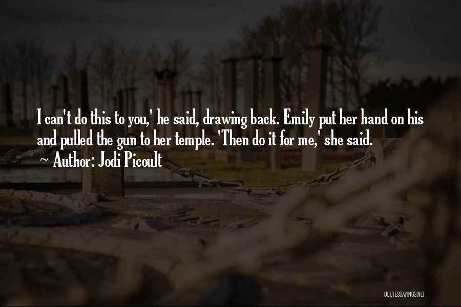 Jodi Picoult Quotes: I Can't Do This To You,' He Said, Drawing Back. Emily Put Her Hand On His And Pulled The Gun