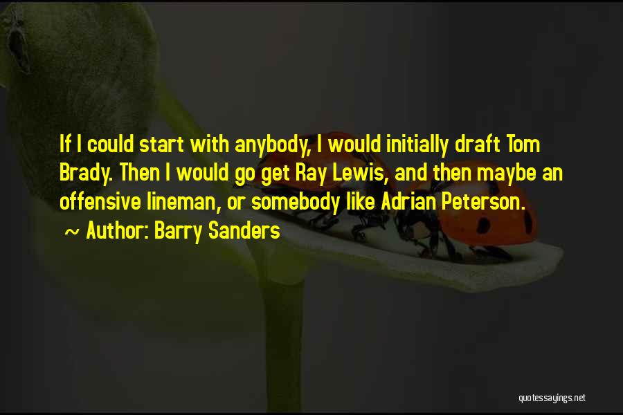 Barry Sanders Quotes: If I Could Start With Anybody, I Would Initially Draft Tom Brady. Then I Would Go Get Ray Lewis, And