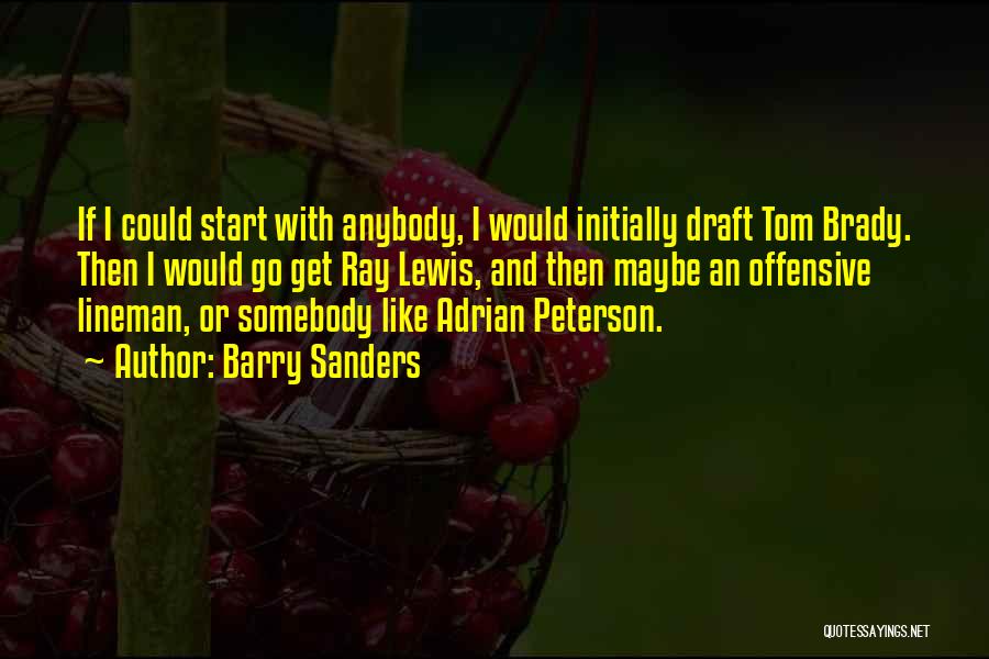 Barry Sanders Quotes: If I Could Start With Anybody, I Would Initially Draft Tom Brady. Then I Would Go Get Ray Lewis, And